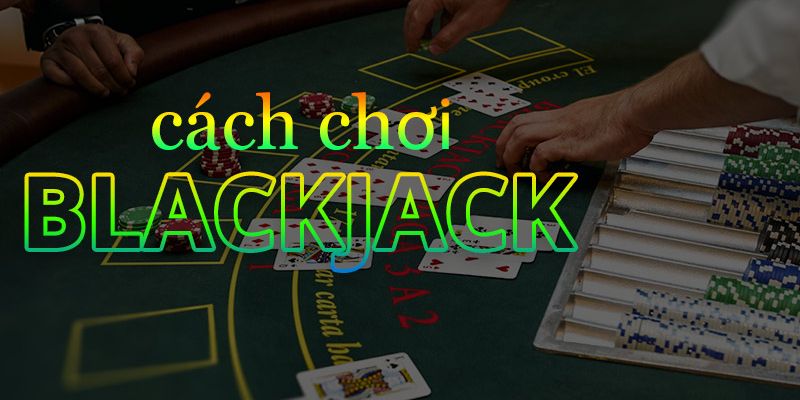 Bí quyết chơi Blackjack hữu ích từ các bậc thầy